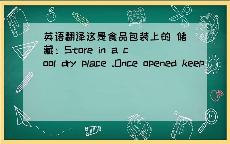 英语翻译这是食品包装上的 储藏：Store in a cool dry place .Once opened keep