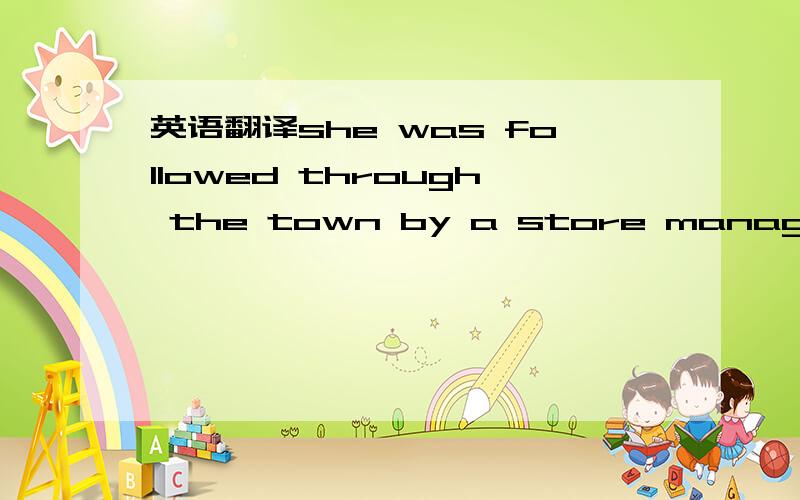 英语翻译she was followed through the town by a store manager.