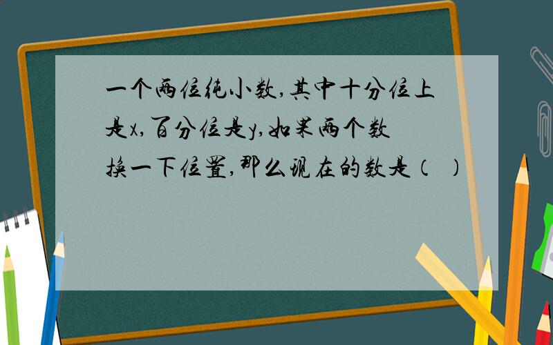 一个两位纯小数,其中十分位上是x,百分位是y,如果两个数换一下位置,那么现在的数是（ ）