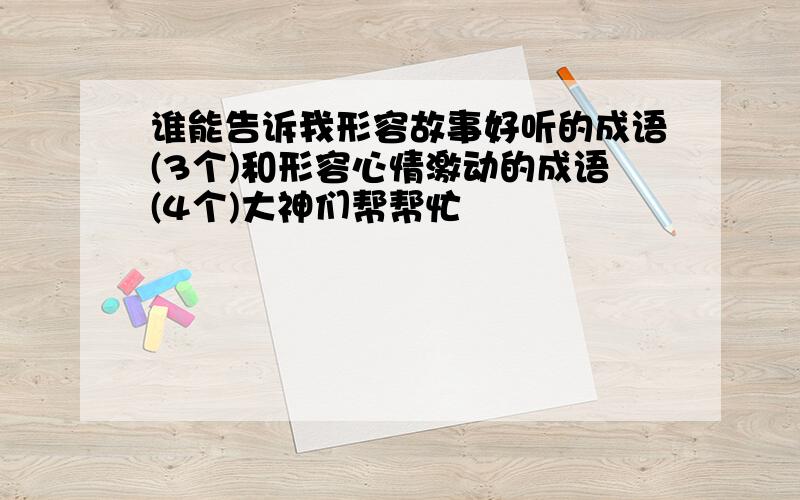 谁能告诉我形容故事好听的成语(3个)和形容心情激动的成语(4个)大神们帮帮忙