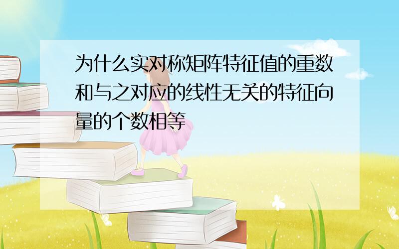 为什么实对称矩阵特征值的重数和与之对应的线性无关的特征向量的个数相等