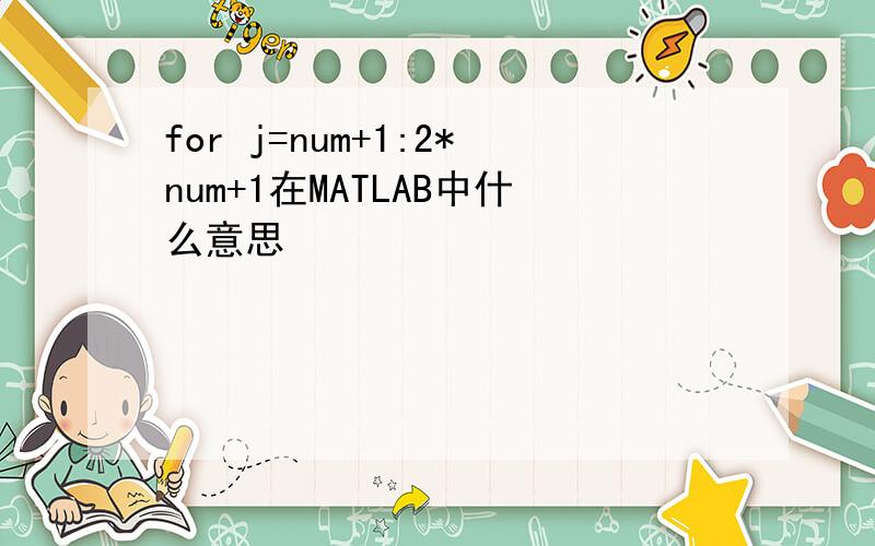 for j=num+1:2*num+1在MATLAB中什么意思