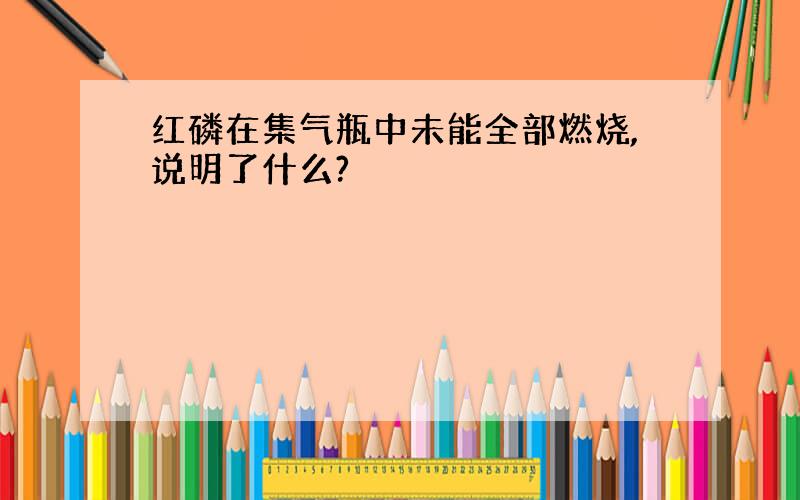 红磷在集气瓶中未能全部燃烧,说明了什么?