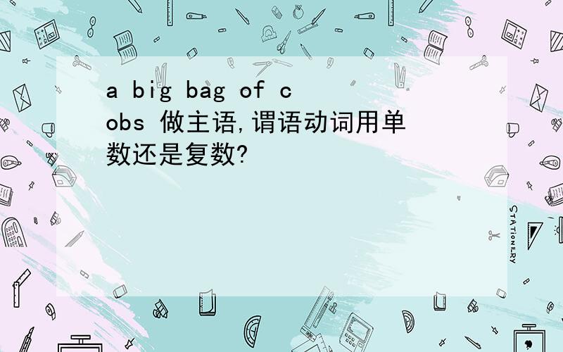 a big bag of cobs 做主语,谓语动词用单数还是复数?