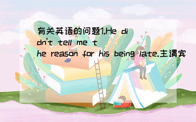 有关英语的问题1.He didn't tell me the reason for his being late.主谓宾