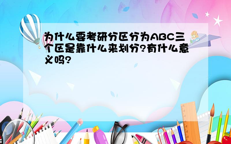 为什么要考研分区分为ABC三个区是靠什么来划分?有什么意义吗?