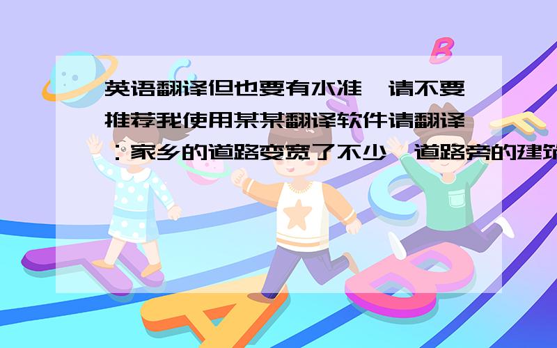 英语翻译但也要有水准,请不要推荐我使用某某翻译软件请翻译：家乡的道路变宽了不少,道路旁的建筑高大华丽.原来街上的自行车变