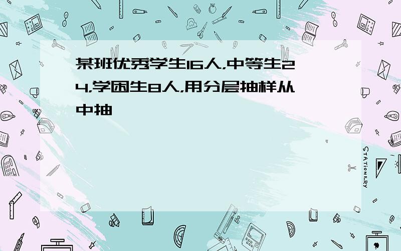 某班优秀学生16人，中等生24，学困生8人，用分层抽样从中抽