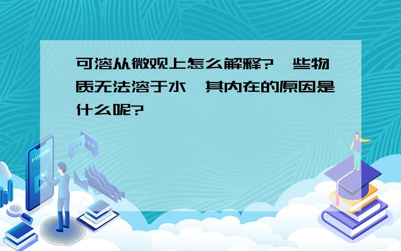 可溶从微观上怎么解释?一些物质无法溶于水,其内在的原因是什么呢?