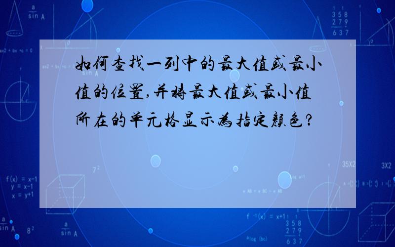 如何查找一列中的最大值或最小值的位置,并将最大值或最小值所在的单元格显示为指定颜色?