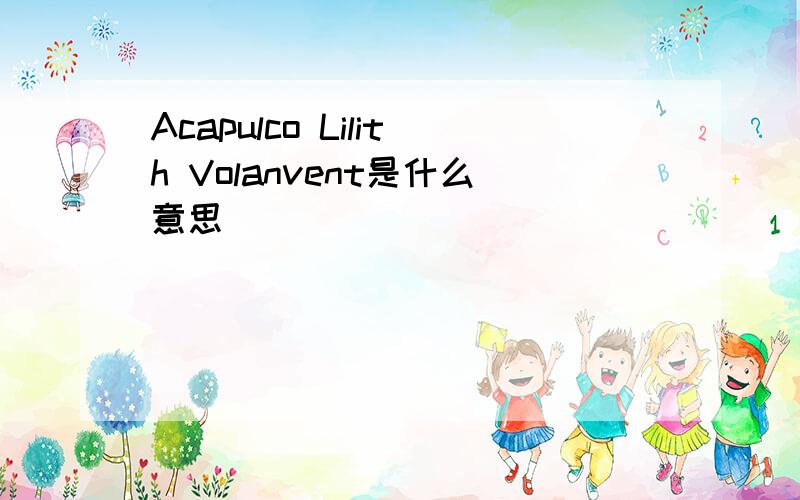 Acapulco Lilith Volanvent是什么意思