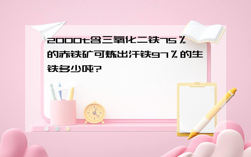 2000t含三氧化二铁75％的赤铁矿可炼出汗铁97％的生铁多少吨?