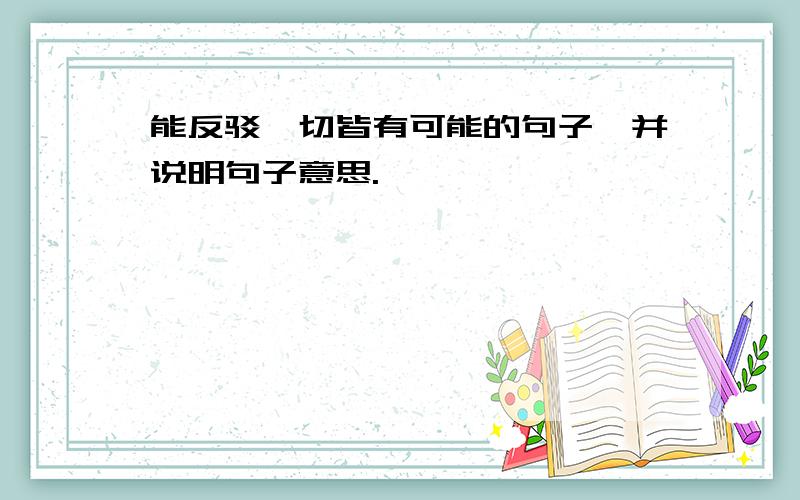 能反驳一切皆有可能的句子,并说明句子意思.