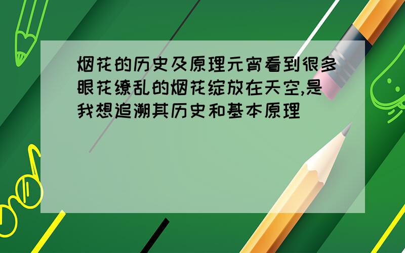 烟花的历史及原理元宵看到很多眼花缭乱的烟花绽放在天空,是我想追溯其历史和基本原理