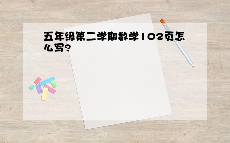 五年级第二学期数学102页怎么写?