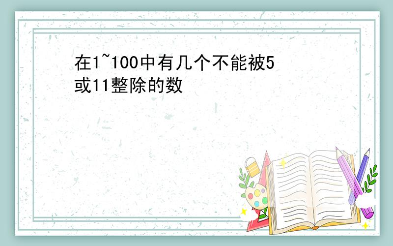 在1~100中有几个不能被5或11整除的数