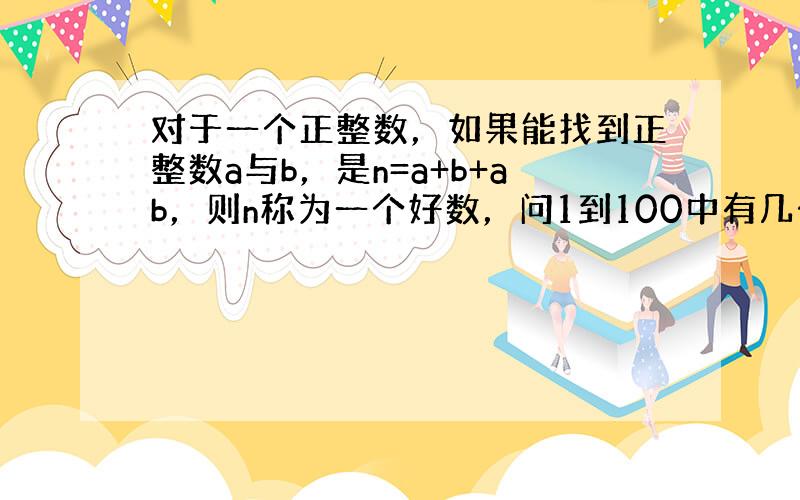 对于一个正整数，如果能找到正整数a与b，是n=a+b+ab，则n称为一个好数，问1到100中有几个好数