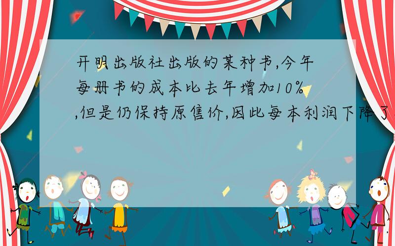 开明出版社出版的某种书,今年每册书的成本比去年增加10%,但是仍保持原售价,因此每本利润下降了40%,那么今年这种书的成