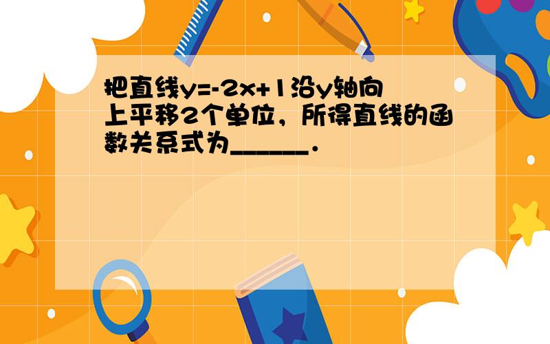 把直线y=-2x+1沿y轴向上平移2个单位，所得直线的函数关系式为______．