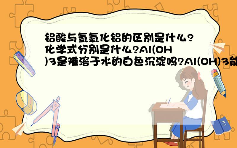 铝酸与氢氧化铝的区别是什么?化学式分别是什么?Al(OH)3是难溶于水的白色沉淀吗?Al(OH)3能溶于氨水吗?