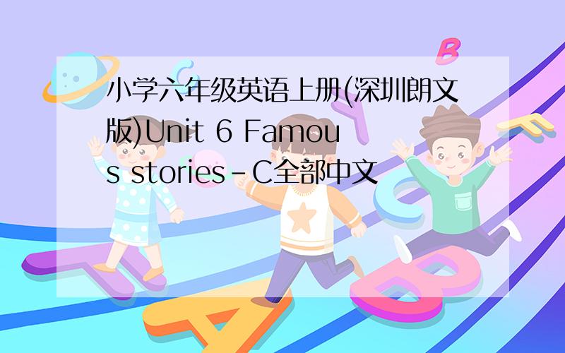 小学六年级英语上册(深圳朗文版)Unit 6 Famous stories-C全部中文