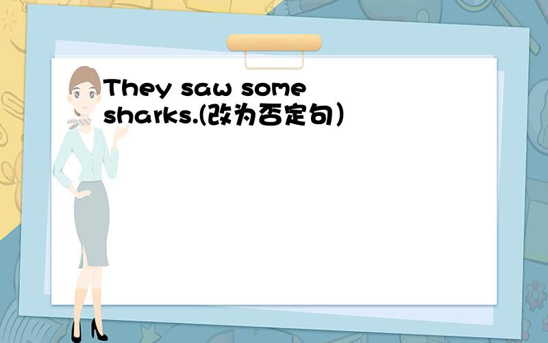 They saw some sharks.(改为否定句）