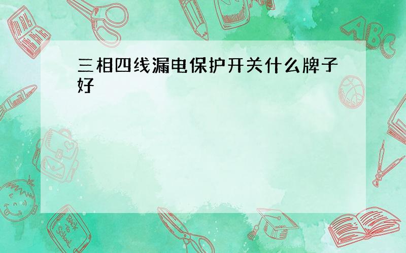 三相四线漏电保护开关什么牌子好