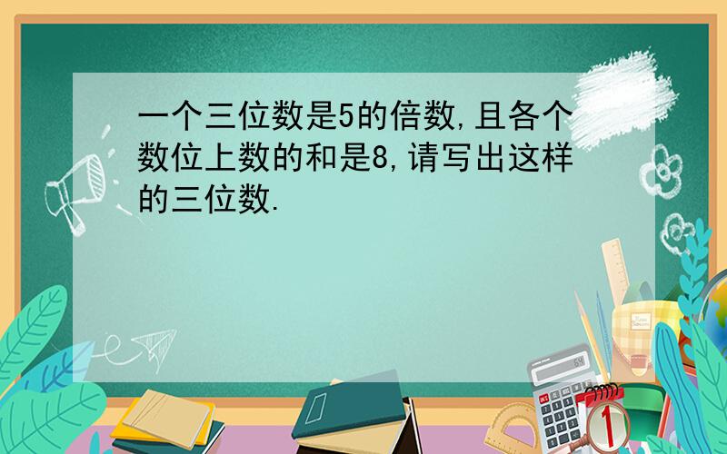 一个三位数是5的倍数,且各个数位上数的和是8,请写出这样的三位数.