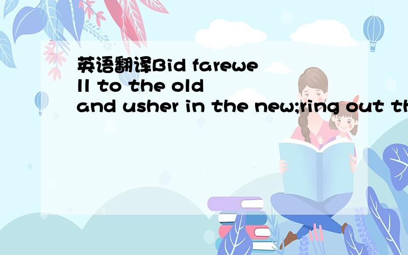 英语翻译Bid farewell to the old and usher in the new;ring out th