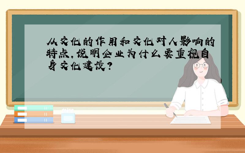 从文化的作用和文化对人影响的特点,说明企业为什么要重视自身文化建设?