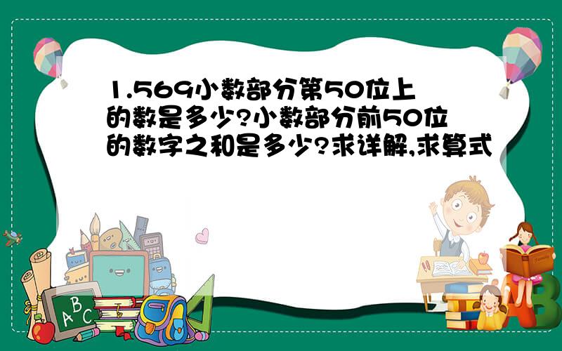 1.569小数部分第50位上的数是多少?小数部分前50位的数字之和是多少?求详解,求算式