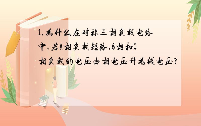 1.为什么在对称三相负载电路中,若A相负载短路,B相和C相负载的电压由相电压升为线电压?