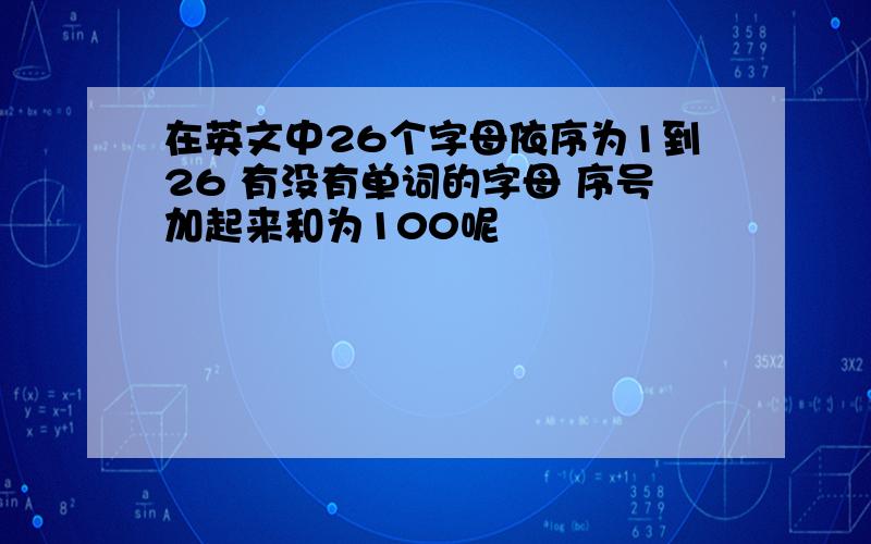 在英文中26个字母依序为1到26 有没有单词的字母 序号加起来和为100呢