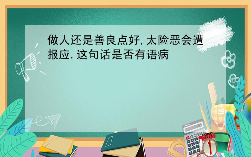 做人还是善良点好,太险恶会遭报应,这句话是否有语病