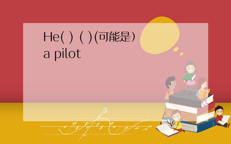 He( ) ( )(可能是）a pilot