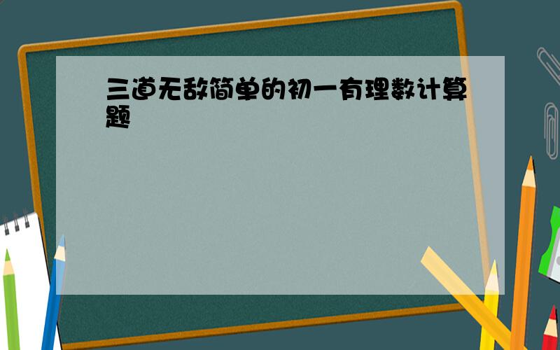 三道无敌简单的初一有理数计算题