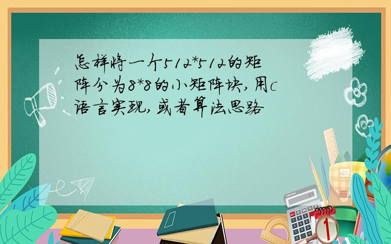 怎样将一个512*512的矩阵分为8*8的小矩阵块,用c语言实现,或者算法思路