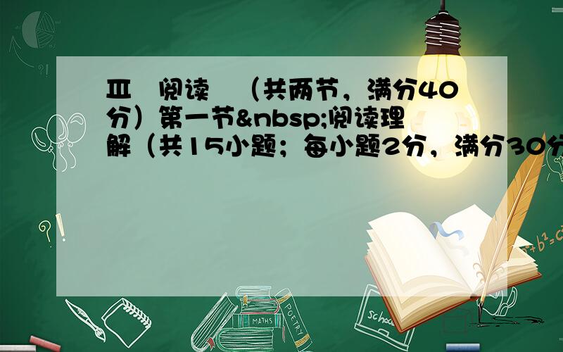 Ⅲ　阅读　（共两节，满分40分）第一节 阅读理解（共15小题；每小题2分，满分30分）阅读下列短文，从每题所给