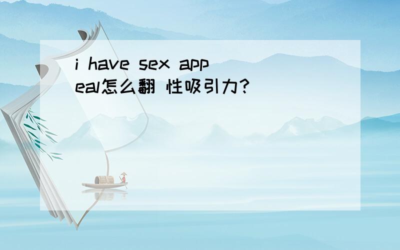 i have sex appeal怎么翻 性吸引力?