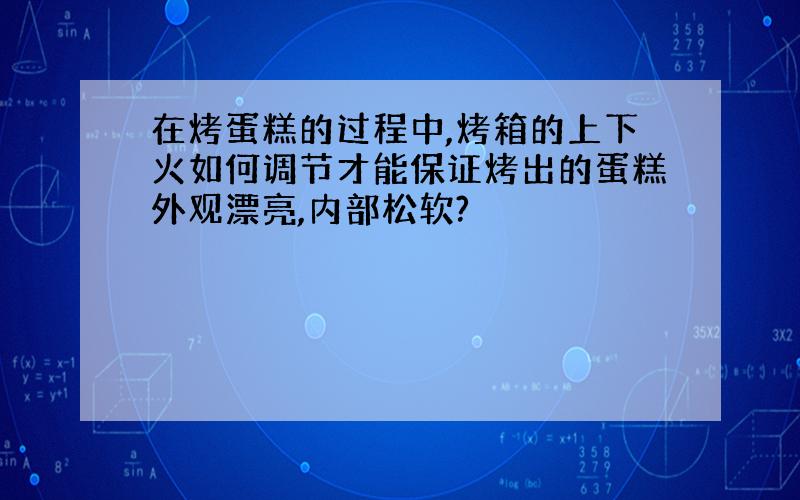 在烤蛋糕的过程中,烤箱的上下火如何调节才能保证烤出的蛋糕外观漂亮,内部松软?