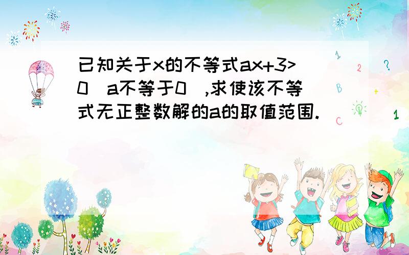 已知关于x的不等式ax+3>0(a不等于0),求使该不等式无正整数解的a的取值范围.