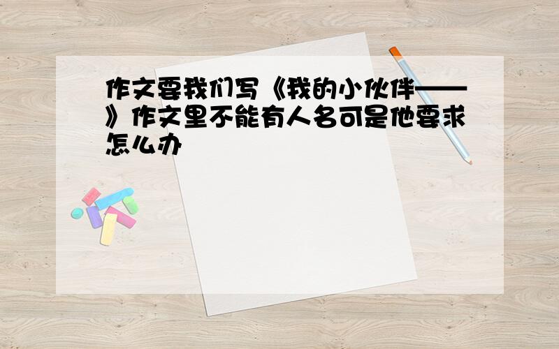 作文要我们写《我的小伙伴——》作文里不能有人名可是他要求怎么办