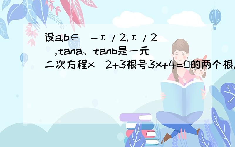 设a,b∈（-π/2,π/2）,tana、tanb是一元二次方程x^2+3根号3x+4=0的两个根,则a