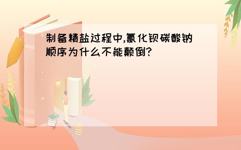 制备精盐过程中,氯化钡碳酸钠顺序为什么不能颠倒?