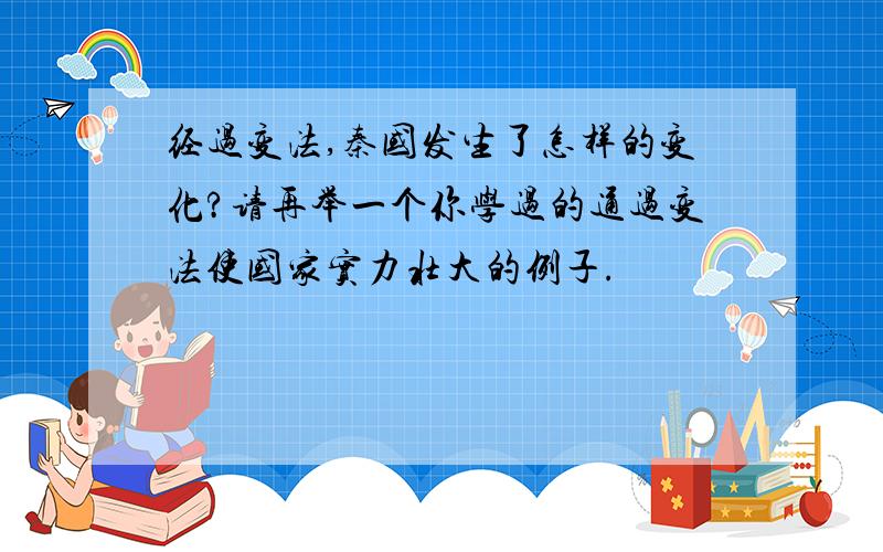 经过变法,秦国发生了怎样的变化?请再举一个你学过的通过变法使国家实力壮大的例子.