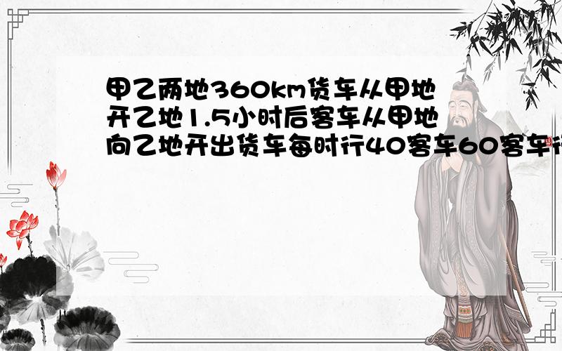 甲乙两地360km货车从甲地开乙地1.5小时后客车从甲地向乙地开出货车每时行40客车60客车行驶几小时两车相遇