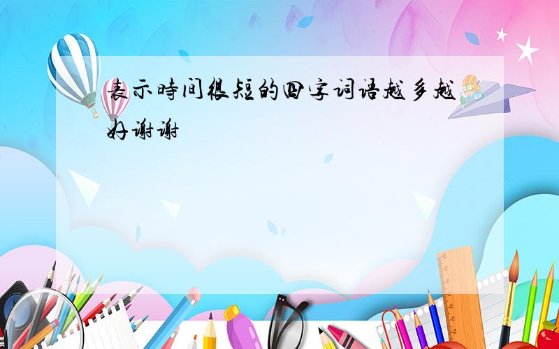 表示时间很短的四字词语越多越好谢谢