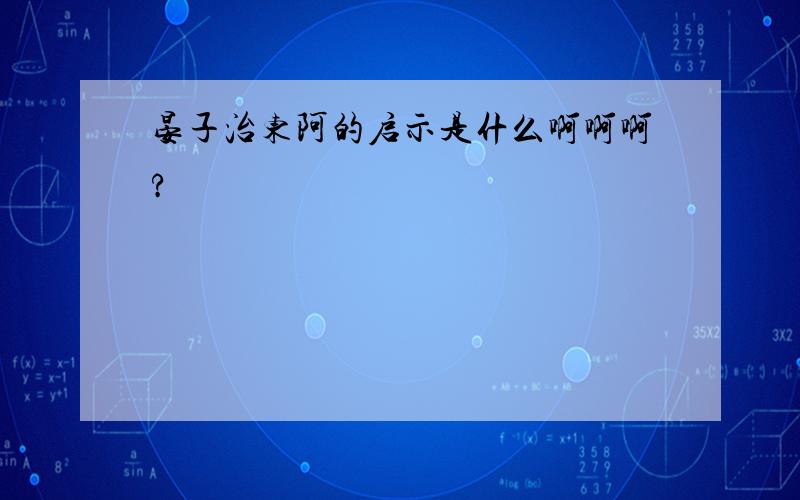 晏子治东阿的启示是什么啊啊啊?