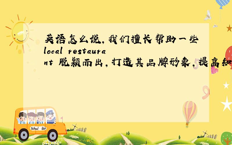 英语怎么说,我们擅长帮助一些local restaurant 脱颖而出,打造其品牌形象,提高知名度,拥有很好的口碑,给消