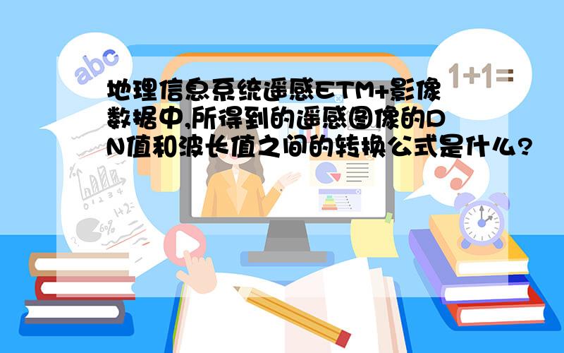 地理信息系统遥感ETM+影像数据中,所得到的遥感图像的DN值和波长值之间的转换公式是什么?